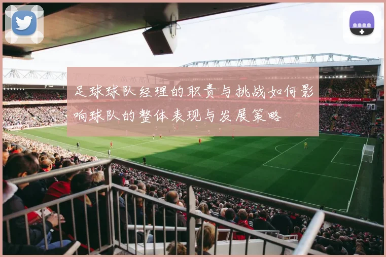 足球球队经理的职责与挑战如何影响球队的整体表现与发展策略