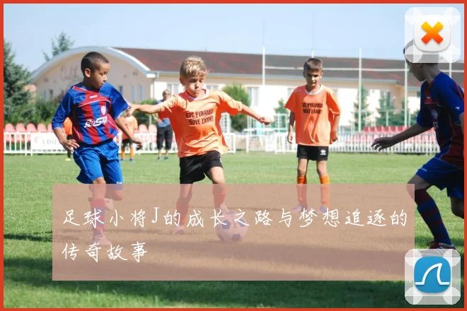 足球小将J的成长之路与梦想追逐的传奇故事