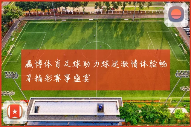 赢博体育足球助力球迷激情体验畅享精彩赛事盛宴