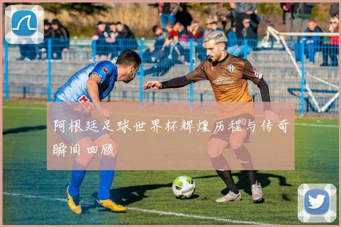 阿根廷足球世界杯辉煌历程与传奇瞬间回顾