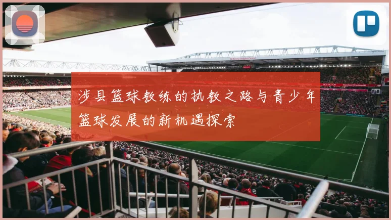 涉县篮球教练的执教之路与青少年篮球发展的新机遇探索