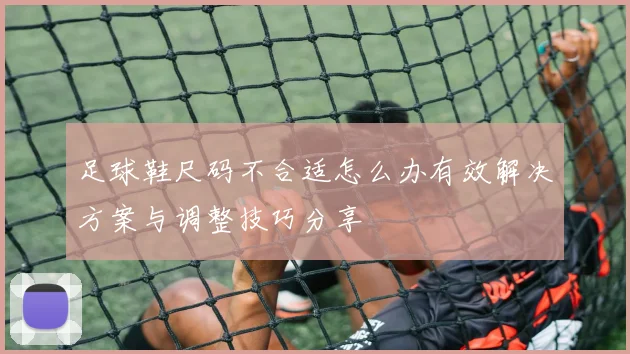 足球鞋尺码不合适怎么办有效解决方案与调整技巧分享